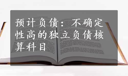 预计负债：不确定性高的独立负债核算科目