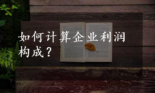 如何计算企业利润构成？