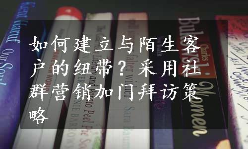 如何建立与陌生客户的纽带？采用社群营销加门拜访策略