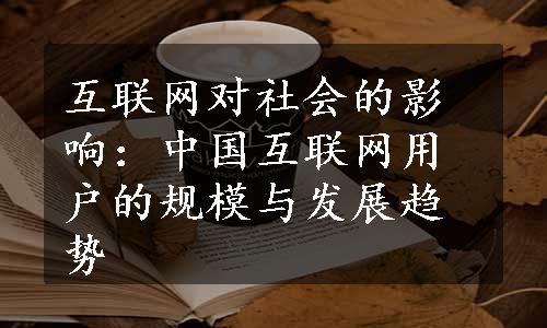 互联网对社会的影响：中国互联网用户的规模与发展趋势