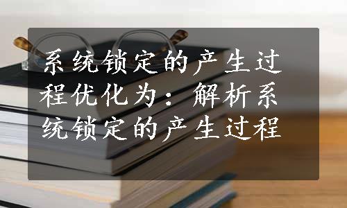 系统锁定的产生过程优化为：解析系统锁定的产生过程