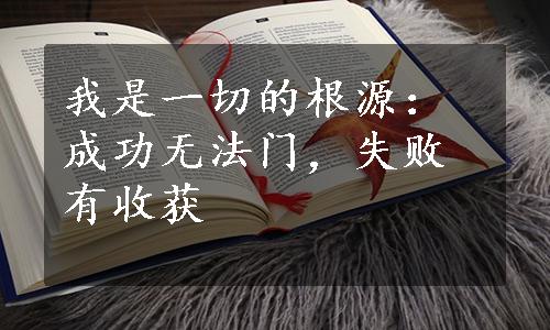 我是一切的根源：成功无法门，失败有收获