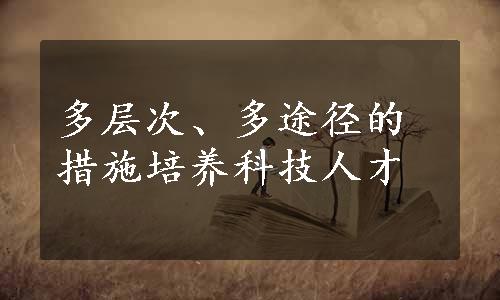 多层次、多途径的措施培养科技人才