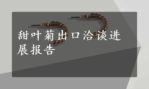 甜叶菊出口洽谈进展报告