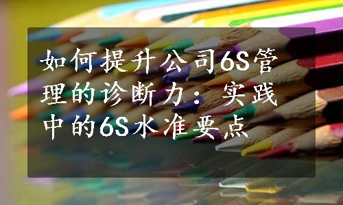 如何提升公司6S管理的诊断力：实践中的6S水准要点