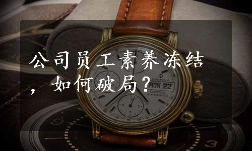 公司员工素养冻结，如何破局？