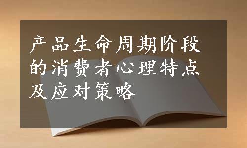 产品生命周期阶段的消费者心理特点及应对策略