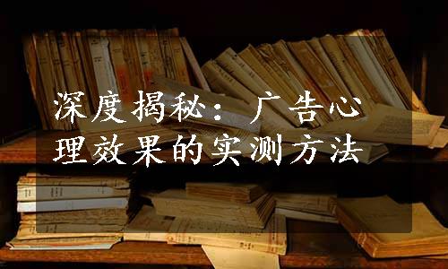 深度揭秘：广告心理效果的实测方法