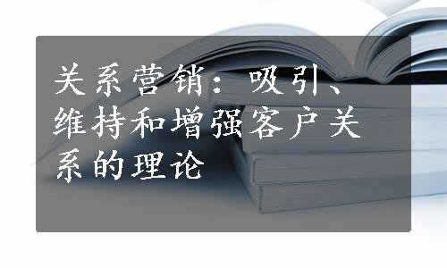 关系营销：吸引、维持和增强客户关系的理论