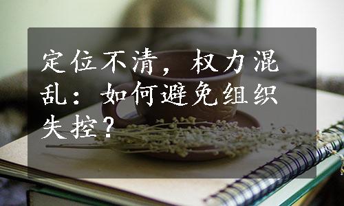 定位不清，权力混乱：如何避免组织失控？