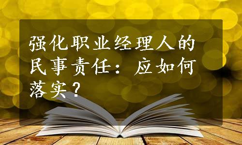 强化职业经理人的民事责任：应如何落实？