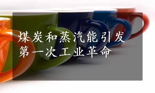 煤炭和蒸汽能引发第一次工业革命