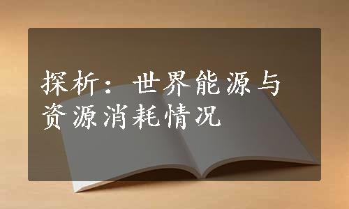 探析：世界能源与资源消耗情况