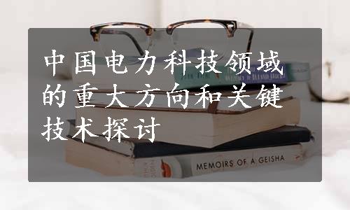 中国电力科技领域的重大方向和关键技术探讨