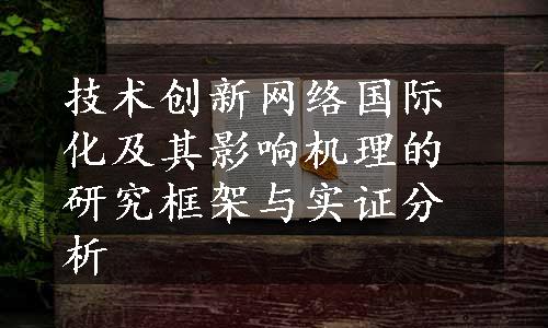 技术创新网络国际化及其影响机理的研究框架与实证分析