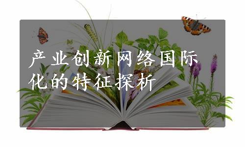 产业创新网络国际化的特征探析