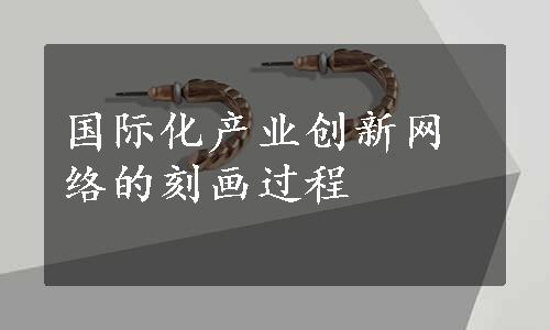 国际化产业创新网络的刻画过程