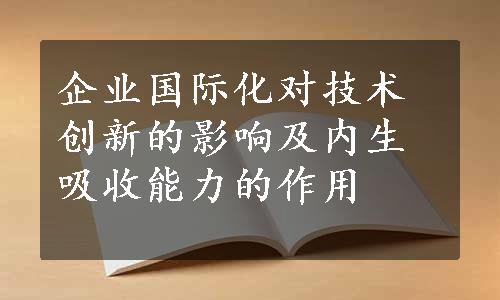 企业国际化对技术创新的影响及内生吸收能力的作用