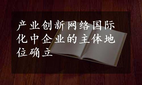 产业创新网络国际化中企业的主体地位确立