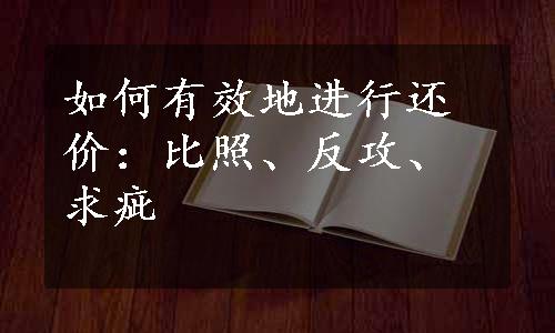 如何有效地进行还价：比照、反攻、求疵