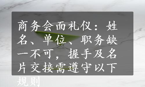 商务会面礼仪：姓名、单位、职务缺一不可，握手及名片交接需遵守以下规则