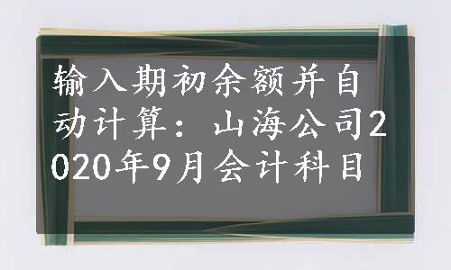 输入期初余额并自动计算：山海公司2020年9月会计科目