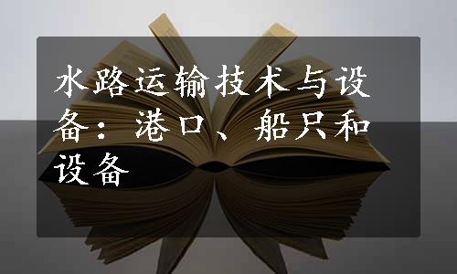 水路运输技术与设备：港口、船只和设备