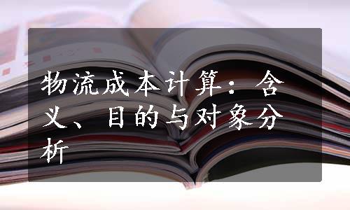 物流成本计算：含义、目的与对象分析