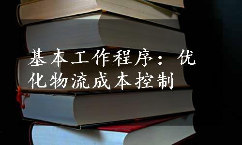 基本工作程序：优化物流成本控制