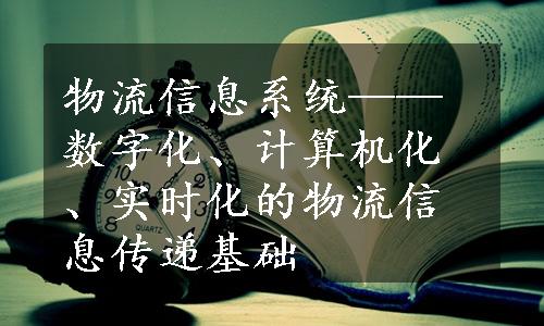 物流信息系统——数字化、计算机化、实时化的物流信息传递基础