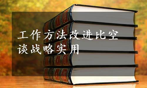 工作方法改进比空谈战略实用