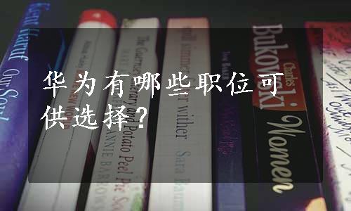 华为有哪些职位可供选择？