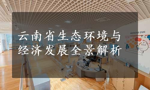 云南省生态环境与经济发展全景解析