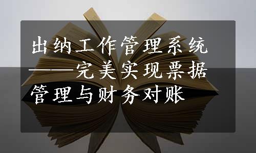 出纳工作管理系统——完美实现票据管理与财务对账