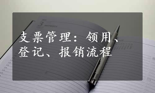 支票管理：领用、登记、报销流程