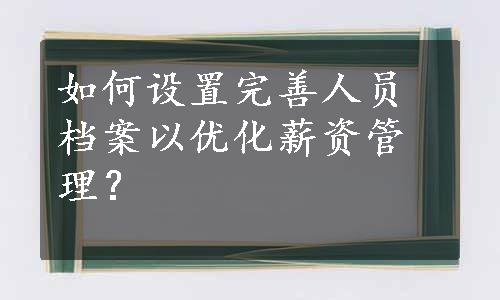 如何设置完善人员档案以优化薪资管理？