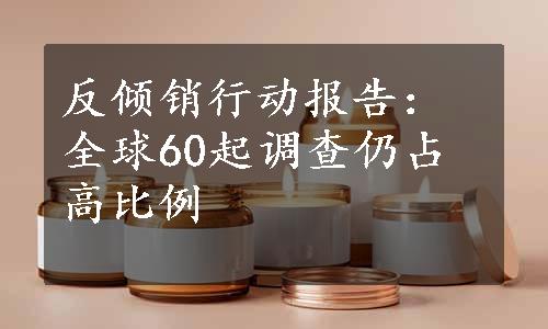 反倾销行动报告：全球60起调查仍占高比例