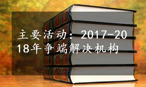 主要活动：2017-2018年争端解决机构