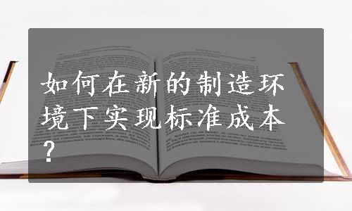 如何在新的制造环境下实现标准成本？