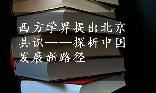 西方学界提出北京共识——探析中国发展新路径