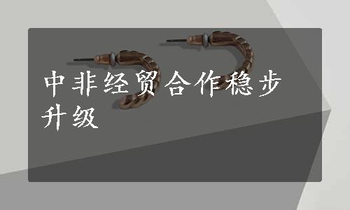 中非经贸合作稳步升级