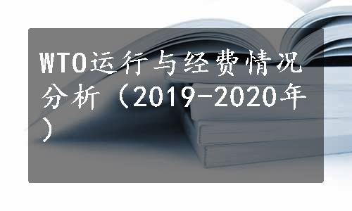 WTO运行与经费情况分析（2019-2020年）