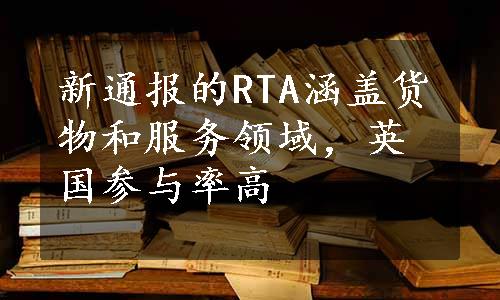 新通报的RTA涵盖货物和服务领域，英国参与率高