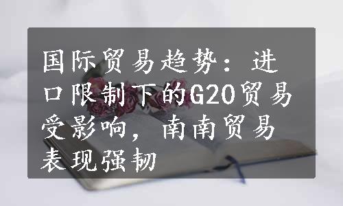 国际贸易趋势：进口限制下的G20贸易受影响，南南贸易表现强韧