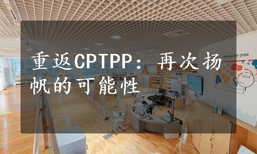 重返CPTPP：再次扬帆的可能性