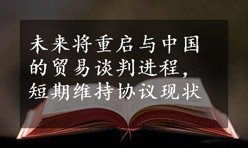 未来将重启与中国的贸易谈判进程，短期维持协议现状