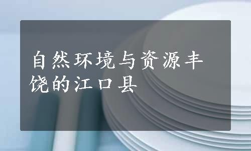 自然环境与资源丰饶的江口县