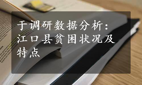 于调研数据分析：江口县贫困状况及特点