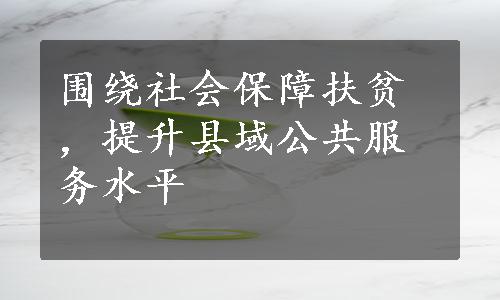 围绕社会保障扶贫，提升县域公共服务水平