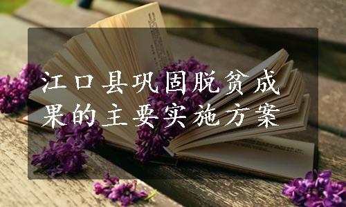 江口县巩固脱贫成果的主要实施方案